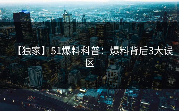 【独家】51爆料科普：爆料背后3大误区