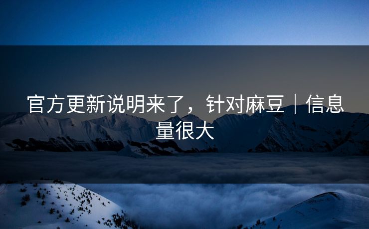 官方更新说明来了，针对麻豆｜信息量很大