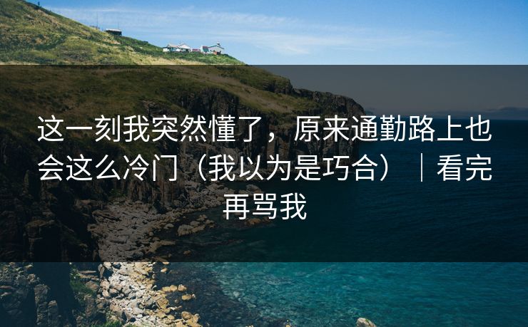 这一刻我突然懂了，原来通勤路上也会这么冷门（我以为是巧合）｜看完再骂我