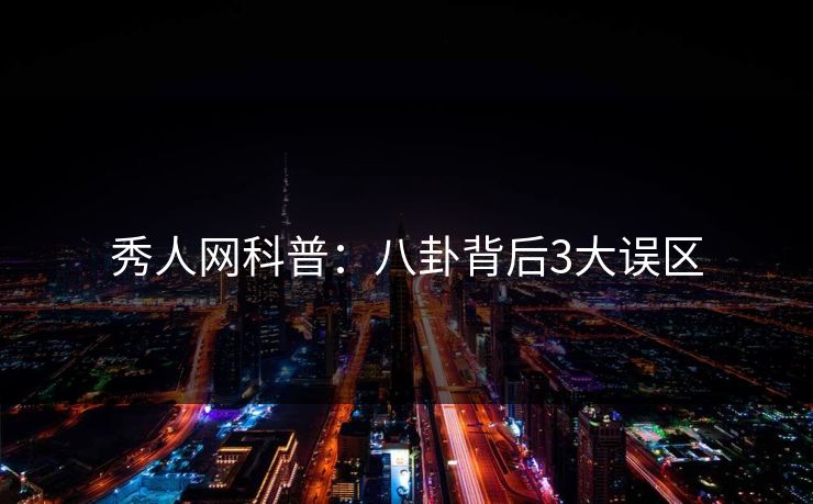 秀人网科普：八卦背后3大误区